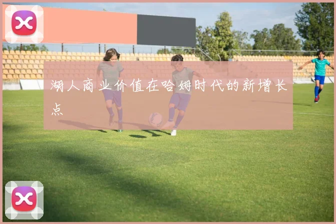 湖人商业价值在哈姆时代的新增长点