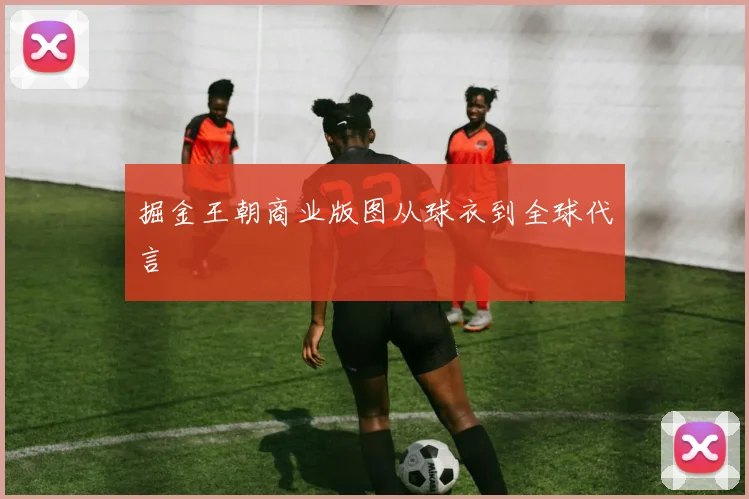 掘金王朝商业版图从球衣到全球代言