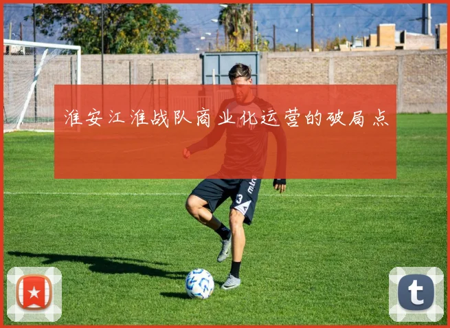 淮安江淮战队商业化运营的破局点