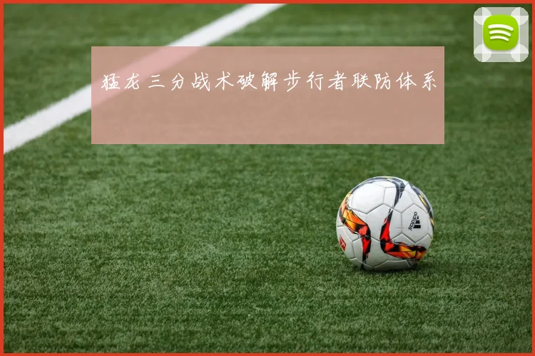 猛龙三分战术破解步行者联防体系