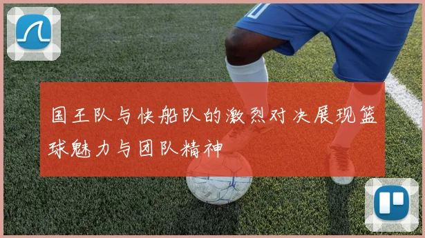 国王队与快船队的激烈对决展现篮球魅力与团队精神