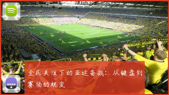 全民关注下的亚运备战：从键盘到赛场的蜕变